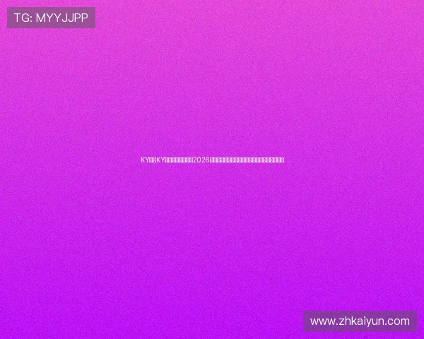 KY体育KY中国官方网站聚焦2026世界杯热点话题，提供权威赛事分析与精彩集锦